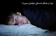 چرا گاهی بر خلاف اینکه خسته‌ایم، نمی‌توانیم بخوابیم ؟