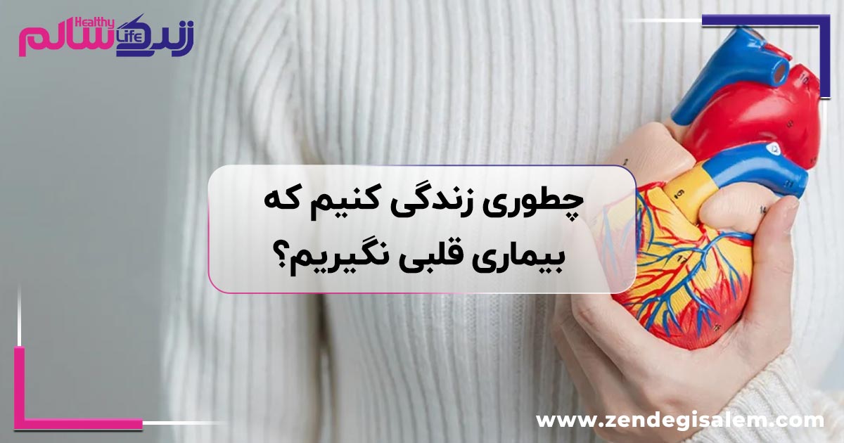 چطوری زندگی کنیم که بیماری قلبی نگیریم؟